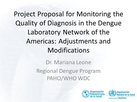 Project Proposal for Monitoring the Quality of Diagnosis in the Dengue Laboratory Network of the Americas: Adjustments and Modifications Dr. Mariana Leone.