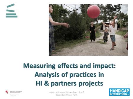 Measuring effects and impact: Analysis of practices in Analysis of practices in HI & partners projects Impact and evaluation seminar - 2 to 6 December,