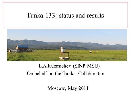 Tunka-133: status and results L.A.Kuzmichev (SINP MSU) On behalf on the Tunka Collaboration Moscow, May 2011.