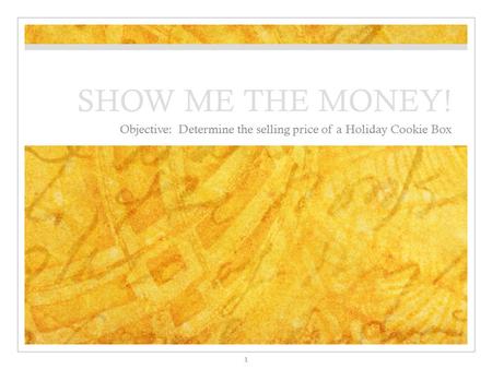 SHOW ME THE MONEY! Objective: Determine the selling price of a Holiday Cookie Box 1.