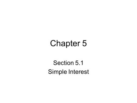 Chapter 5 Section 5.1 Simple Interest. The Mathematics of Finance In these sections we will learn about of the more practical uses of mathematics that.