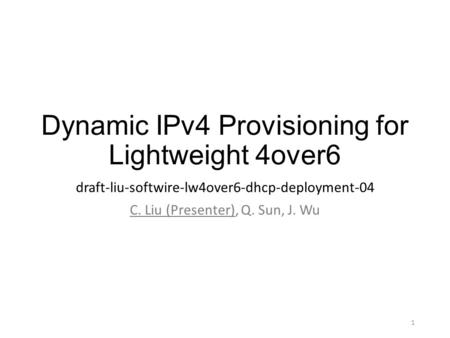 Dynamic IPv4 Provisioning for Lightweight 4over6 draft-liu-softwire-lw4over6-dhcp-deployment-04 C. Liu (Presenter), Q. Sun, J. Wu 1.
