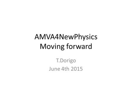 AMVA4NewPhysics Moving forward T.Dorigo June 4th 2015.