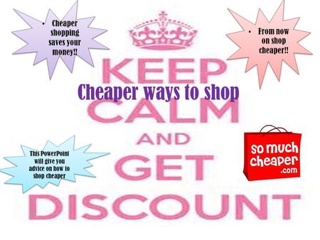 Cheaper ways to shop From now on shop cheaper!! Cheaper shopping saves your money!! This PowerPoint will give you advice on how to shop cheaper.