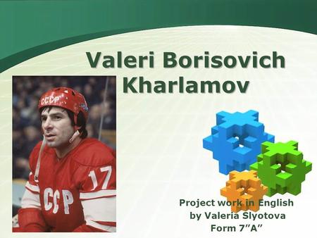 Valeri Borisovich Kharlamov Project work in English by Valeria Slyotova Form 7”A”