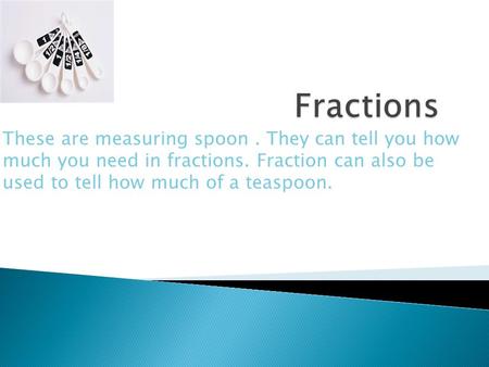 These are measuring spoon. They can tell you how much you need in fractions. Fraction can also be used to tell how much of a teaspoon.