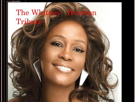 The Whitney Houston Tribute. Whitney Houston was a famous singer.