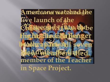 The Crew of the Challenger Americans watched the live launch of the Challenger. It was to be the first launch for teacher Christa McAuliffe, the first.