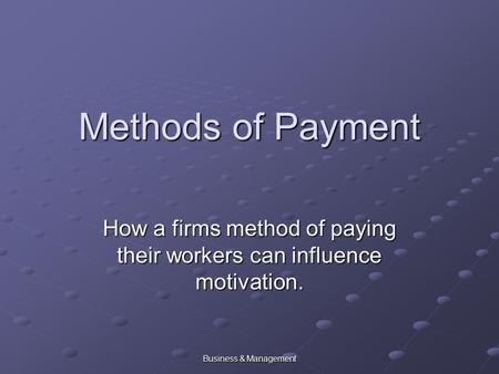 Business & Management Methods of Payment How a firms method of paying their workers can influence motivation.