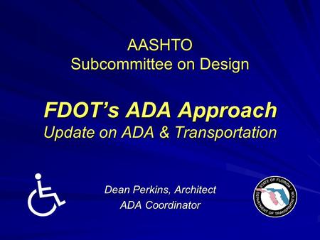 AASHTO Subcommittee on Design FDOT’s ADA Approach Update on ADA & Transportation Dean Perkins, Architect ADA Coordinator.