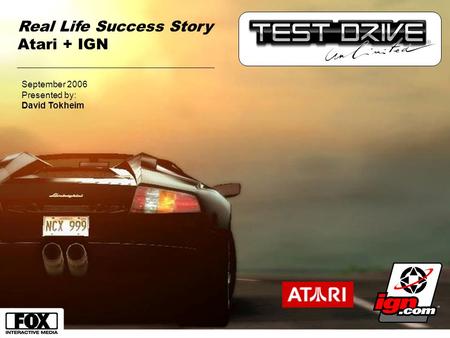 September 2006 Presented by: David Tokheim Real Life Success Story Atari + IGN.