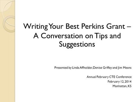 Writing Your Best Perkins Grant – A Conversation on Tips and Suggestions Presented by Linda Affholder, Denise Griffey and Jim Means Annual February CTE.