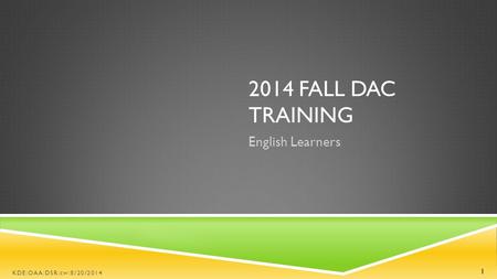 2014 FALL DAC TRAINING English Learners KDE:OAA:DSR:cw:8/20/2014 1.