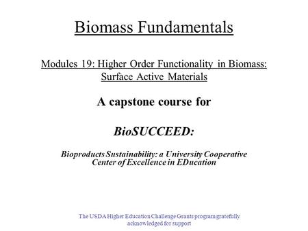 Biomass Fundamentals Modules 19: Higher Order Functionality in Biomass: Surface Active Materials A capstone course for BioSUCCEED: Bioproducts Sustainability: