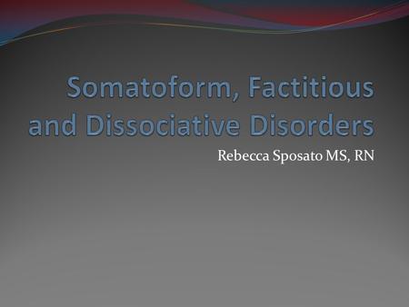 Rebecca Sposato MS, RN. Somatoform Disorders A collection of syndromes where the body experiences mental anxiety as a physical symptom Severe enough to.