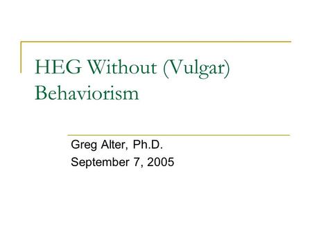 HEG Without (Vulgar) Behaviorism Greg Alter, Ph.D. September 7, 2005.