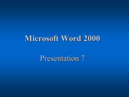 Microsoft Word 2000 Presentation 7 Microsoft Word 2000 Presentation 7.