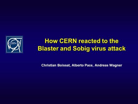 How CERN reacted to the Blaster and Sobig virus attack Christian Boissat, Alberto Pace, Andreas Wagner.