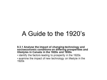 A Guide to the 1920’s 9.3.1 Analyse the impact of changing technology and socioeconomic conditions on differing prosperities and lifestyles in Canada in.