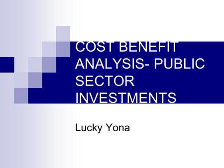 COST BENEFIT ANALYSIS- PUBLIC SECTOR INVESTMENTS Lucky Yona.
