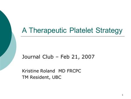 1 A Therapeutic Platelet Strategy Journal Club – Feb 21, 2007 Kristine Roland MD FRCPC TM Resident, UBC.