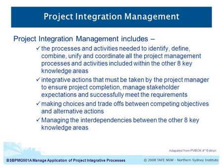 BSBPMG501A Manage Application of Project Integrative Processes Project Integration Management includes – the processes and activities needed to identify,