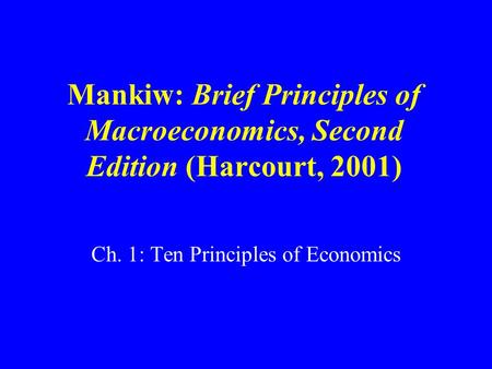 Mankiw: Brief Principles of Macroeconomics, Second Edition (Harcourt, 2001) Ch. 1: Ten Principles of Economics.