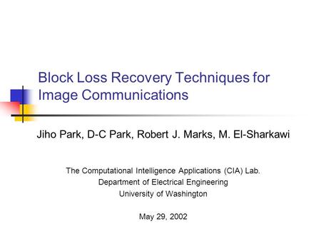 Block Loss Recovery Techniques for Image Communications Jiho Park, D-C Park, Robert J. Marks, M. El-Sharkawi The Computational Intelligence Applications.