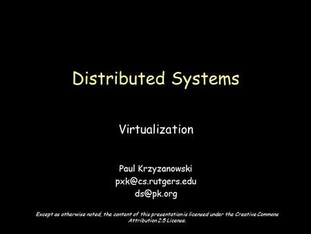 Virtualization Paul Krzyzanowski  Distributed Systems Except as otherwise noted, the content of this presentation is licensed.
