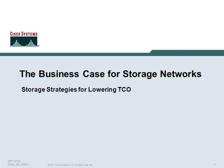 1 © 2004 Cisco Systems, Inc. All rights reserved. OPT-4052 9628_05_2004.c The Business Case for Storage Networks Storage Strategies for Lowering TCO.