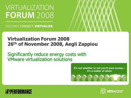 Significantly reduce energy costs with VMware virtualization solutions Virtualization Forum 2008 26 th of November 2008, Aegli Zappiou Significantly reduce.