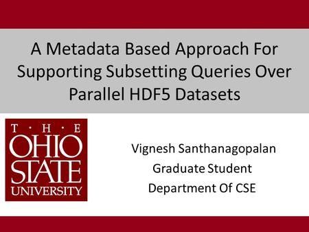 A Metadata Based Approach For Supporting Subsetting Queries Over Parallel HDF5 Datasets Vignesh Santhanagopalan Graduate Student Department Of CSE.