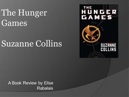 A Book Review by Elise Rabalais The Hunger Games Suzanne Collins.