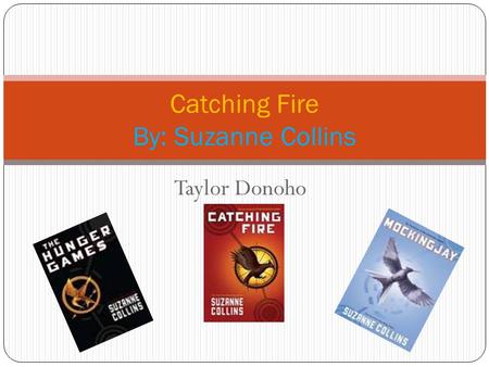 Taylor Donoho Catching Fire By: Suzanne Collins. Title: Catching Fire What is your book’s genre? Realistic Fiction What is it? In this novel, this book.