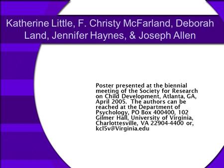 Katherine Little, F. Christy McFarland, Deborah Land, Jennifer Haynes, & Joseph Allen Poster presented at the biennial meeting of the Society for Research.
