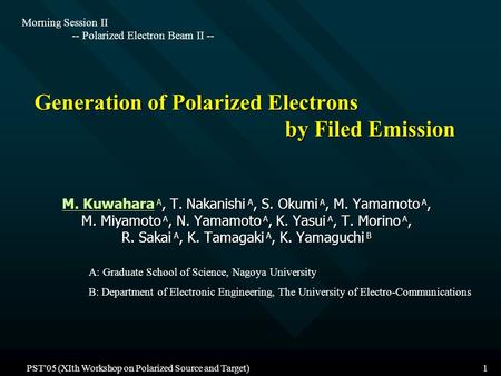 PST'05 (XIth Workshop on Polarized Source and Target)1 Generation of Polarized Electrons by Filed Emission M. Kuwahara A, T. Nakanishi A, S. Okumi A, M.