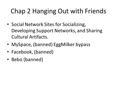 Chap 2 Hanging Out with Friends Social Network Sites for Socializing, Developing Support Networks, and Sharing Cultural Artifacts. MySpace, (banned) EggMilker.