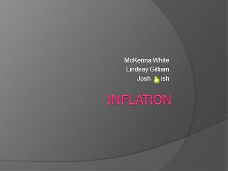 McKenna White Lindsay Gilliam Josh ish. Inflation  General increase in prices of goods and services which also leads to a decrease in the value of money.