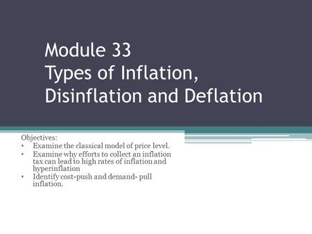 Module 33 Types of Inflation, Disinflation and Deflation Objectives: Examine the classical model of price level. Examine why efforts to collect an inflation.