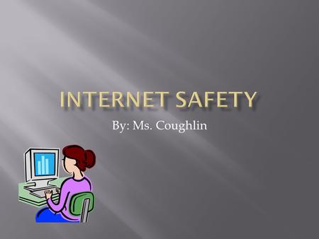 By: Ms. Coughlin.  It is really important to be aware what your child is doing on the internet.  There have been many cases of children who have met.