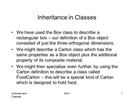 Inheritance in Classes tMyn1 Inheritance in Classes We have used the Box class to describe a rectangular box – our definition of a Box object consisted.