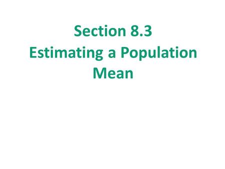 Section 8.3 Estimating a Population Mean. Section 8.3 Estimating a Population Mean After this section, you should be able to… CONSTRUCT and INTERPRET.