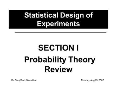 Dr. Gary Blau, Sean HanMonday, Aug 13, 2007 Statistical Design of Experiments SECTION I Probability Theory Review.