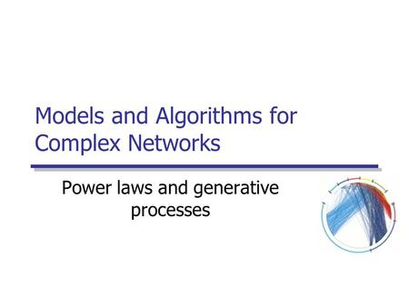 Models and Algorithms for Complex Networks Power laws and generative processes.