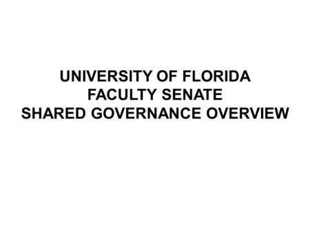 UNIVERSITY OF FLORIDA FACULTY SENATE SHARED GOVERNANCE OVERVIEW.