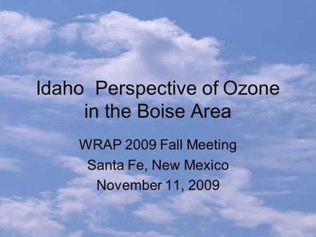 Idaho Perspective of Ozone in the Boise Area WRAP 2009 Fall Meeting Santa Fe, New Mexico November 11, 2009.