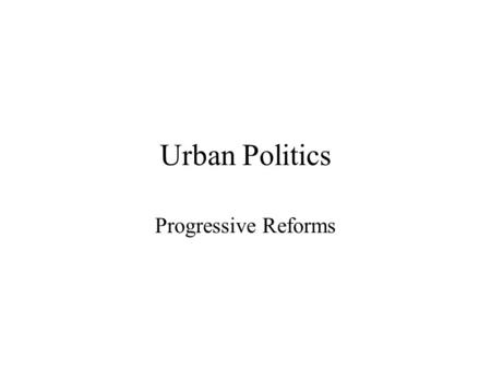 Urban Politics Progressive Reforms. Weak Mayor Government Voters Mayor City Council.