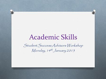 Academic Skills Student Success Advisors Workshop Monday, 14 th January 2013.