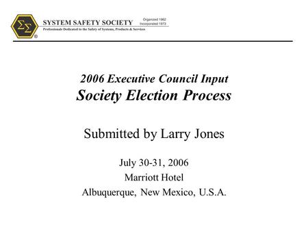 2006 Executive Council Input Society Election Process Submitted by Larry Jones July 30-31, 2006 Marriott Hotel Albuquerque, New Mexico, U.S.A.