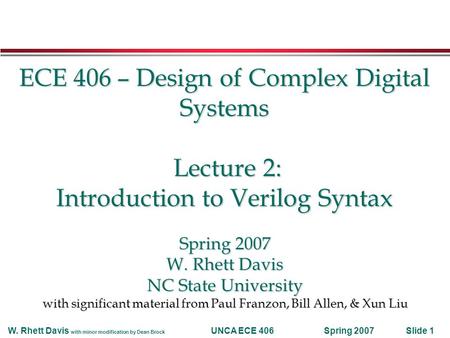 Spring 2007W. Rhett Davis with minor modification by Dean Brock UNCA ECE 406Slide 1 ECE 406 – Design of Complex Digital Systems Lecture 2: Introduction.
